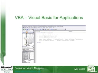 VBA – Visual Basic for Applications




Formador: Vasco Marques       MS Excel
www.vascomarques.net                     114
 