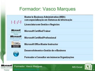 Formador: Vasco Marques




Formador: Vasco Marques   MS Excel
www.vascomarques.net                 4
 