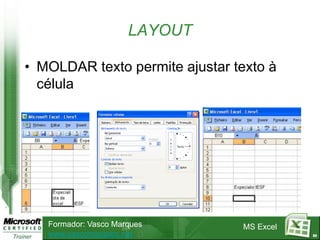 LAYOUT

• MOLDAR texto permite ajustar texto à
  célula




   Formador: Vasco Marques      MS Excel
   www.vascomarques.net                    80
 