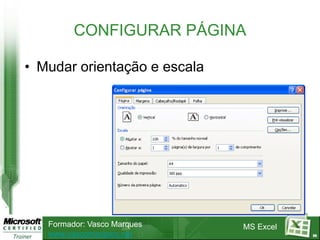 CONFIGURAR PÁGINA

• Mudar orientação e escala




   Formador: Vasco Marques    MS Excel
   www.vascomarques.net                  86
 