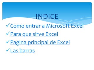INDICE
Como entrar a Microsoft Excel
Para que sirve Excel
Pagina principal de Excel
Las barras
 