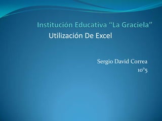 Utilización De Excel


               Sergio David Correa
                              10°5
 