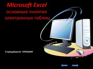 Microsoft Excel
 основные понятия
электронных таблиц




Стародубцев В. 12ПО(б)ИН
 