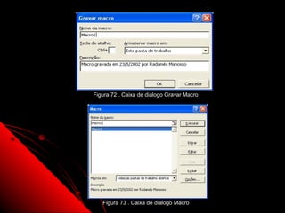 Figura 72 . Caixa de dialogo Gravar Macro




   Figura 73 . Caixa de dialogo Macro       119
 