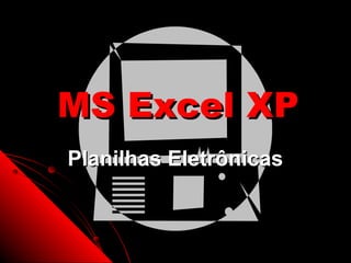MS Excel XP
Planilhas Eletrônicas


                  1
 