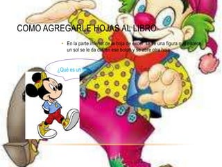 COMO AGREGARLE HOJAS AL LIBRO
         • En la parte inferior de la hoja de excel se ve una figura que parece
           un sol se le da clik en ese boton y se abre otra hoja


        ¿Qué es un libro?
 