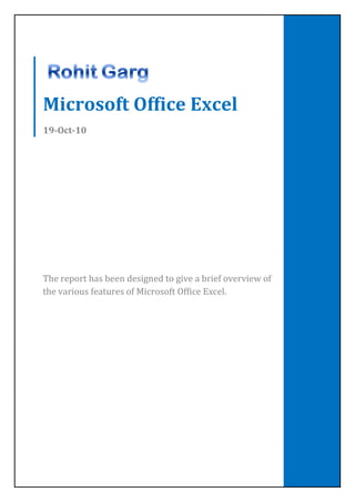 Microsoft Office Excel
19-Oct-10




The report has been designed to give a brief overview of
the various features of Microsoft Office Excel.
 