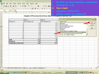 1. Escolhe um teste estatístico apropriado
2. Formule H0 e HA
3. Faz o teste
4. Examine o valor de P
5. Decide aceitar ou rejeitar H0
 