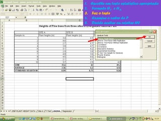 1. Escolhe um teste estatístico apropriado
2. Formule H0 e HA
3. Faz o teste
4. Examine o valor de P
5. Decide aceitar ou rejeitar H0
 
