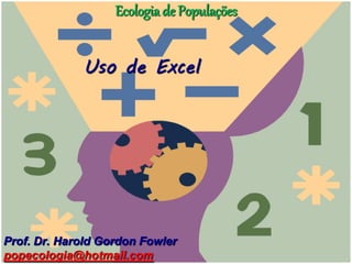 Ecologia de Populações


             Uso de Excel




Prof. Dr. Harold Gordon Fowler
popecologia@hotmail.com
 
