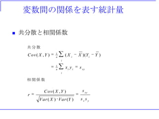 変数間の関係を表す統計量
 共分散と相関係数
共 分 散
xy
i
iin
i
iin
syx
YYXXYXCov
1
1
))((),(
相 関 係 数
yx
xy
ss
s
YVarXVar
YXCov
r
)()(
),(
 