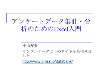 アンケートデータ集計・分
析のためのExcel入門
小山友介
サンプルデータは下のサイトから借りま
した
http://www.qmss.jp/databank/
 