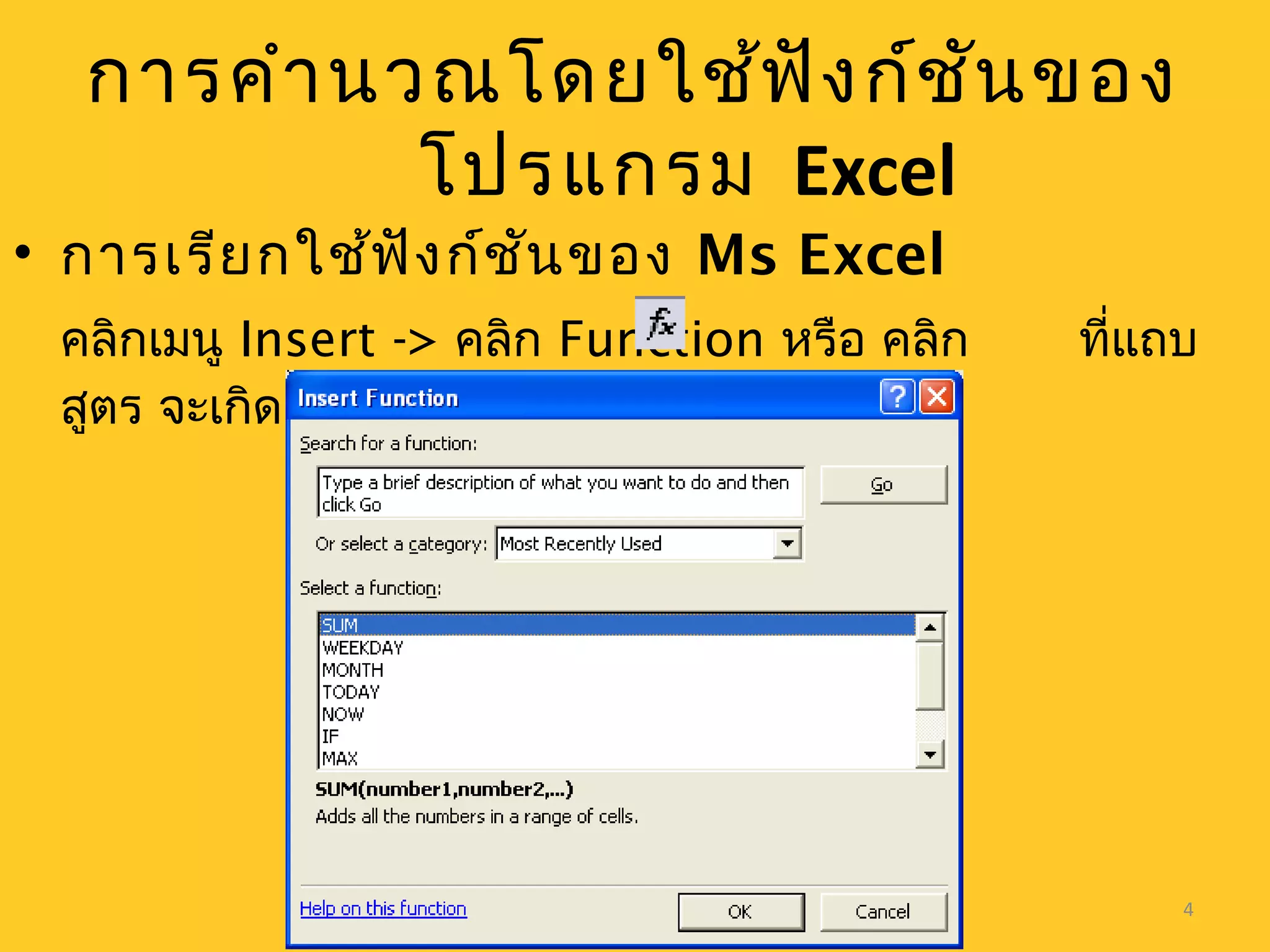 4
การคำานวณโดยใช้ฟังก์ชันของ
โปรแกรม Excel
• การเรียกใช้ฟังก์ชันของ Ms Excel
คลิกเมนู Insert -> คลิก Function หรือ คลิก ที่แถบ
สูตร จะเกิด Insert Function Dialog ดังรูป
 