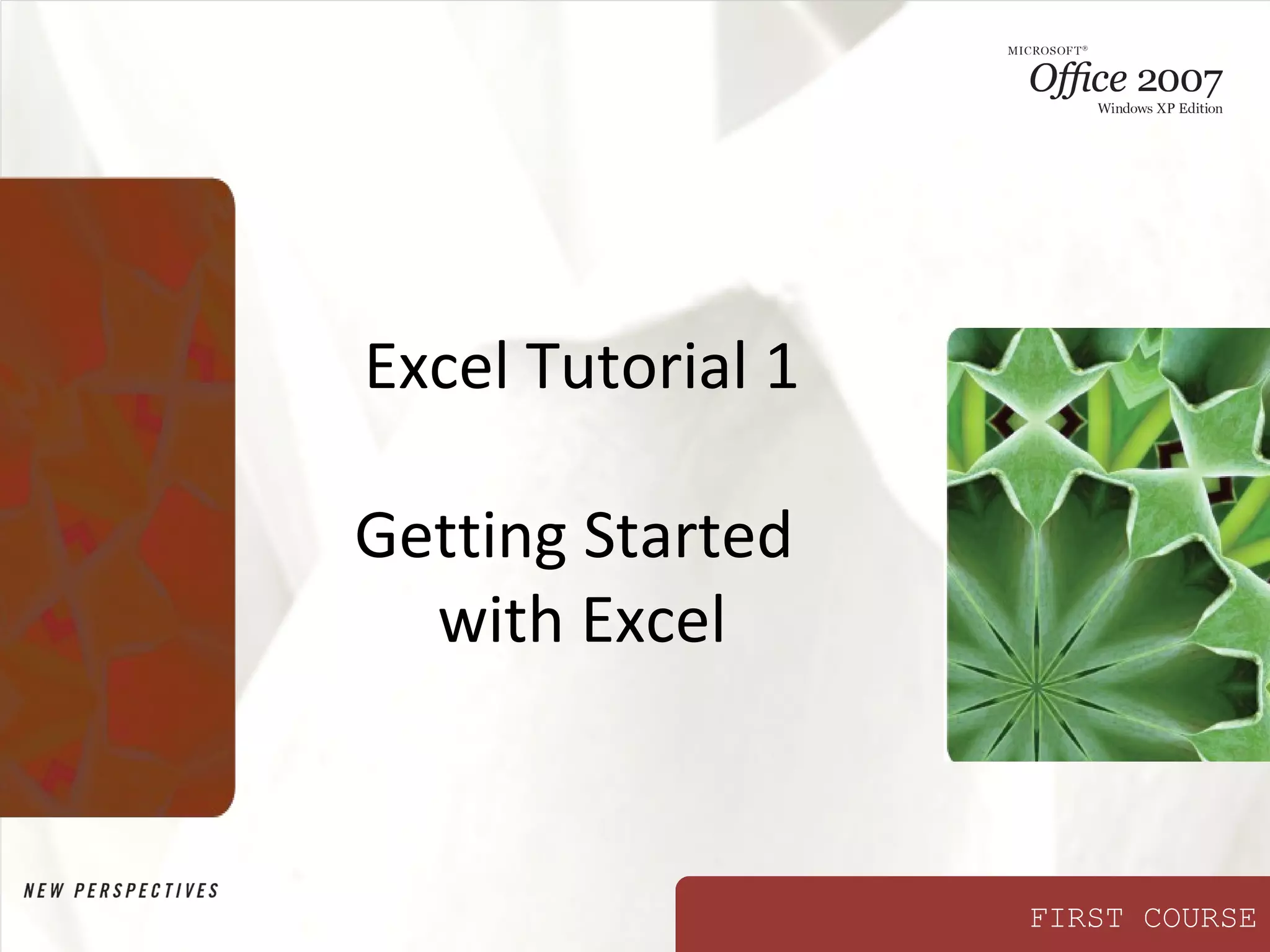 FIRST COURSE
Excel Tutorial 1
Getting Started
with Excel
 
