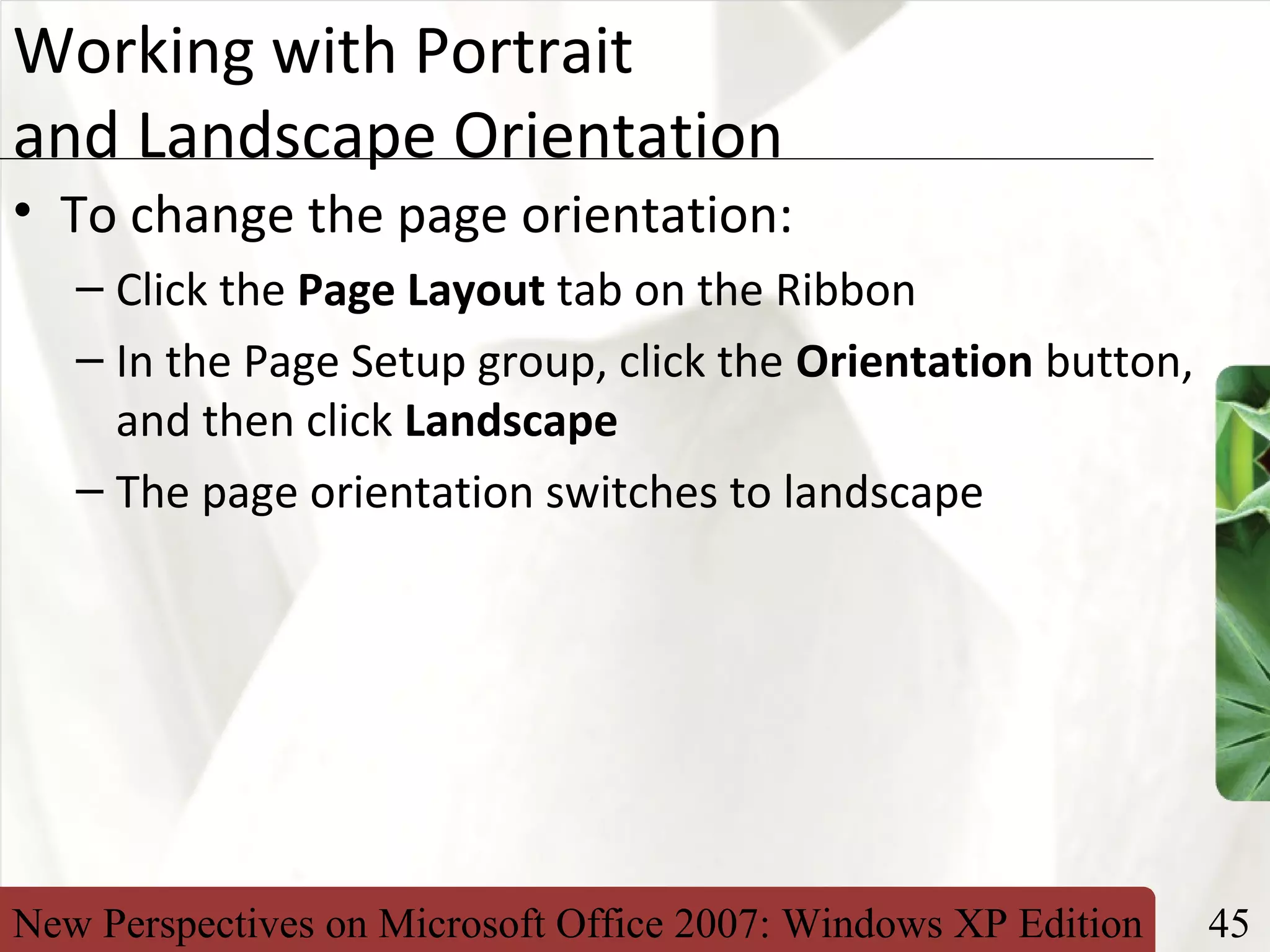 New Perspectives on Microsoft Office 2007: Windows XP Edition 45
XP
Working with Portrait
and Landscape Orientation
• To change the page orientation:
– Click the Page Layout tab on the Ribbon
– In the Page Setup group, click the Orientation button,
and then click Landscape
– The page orientation switches to landscape
 