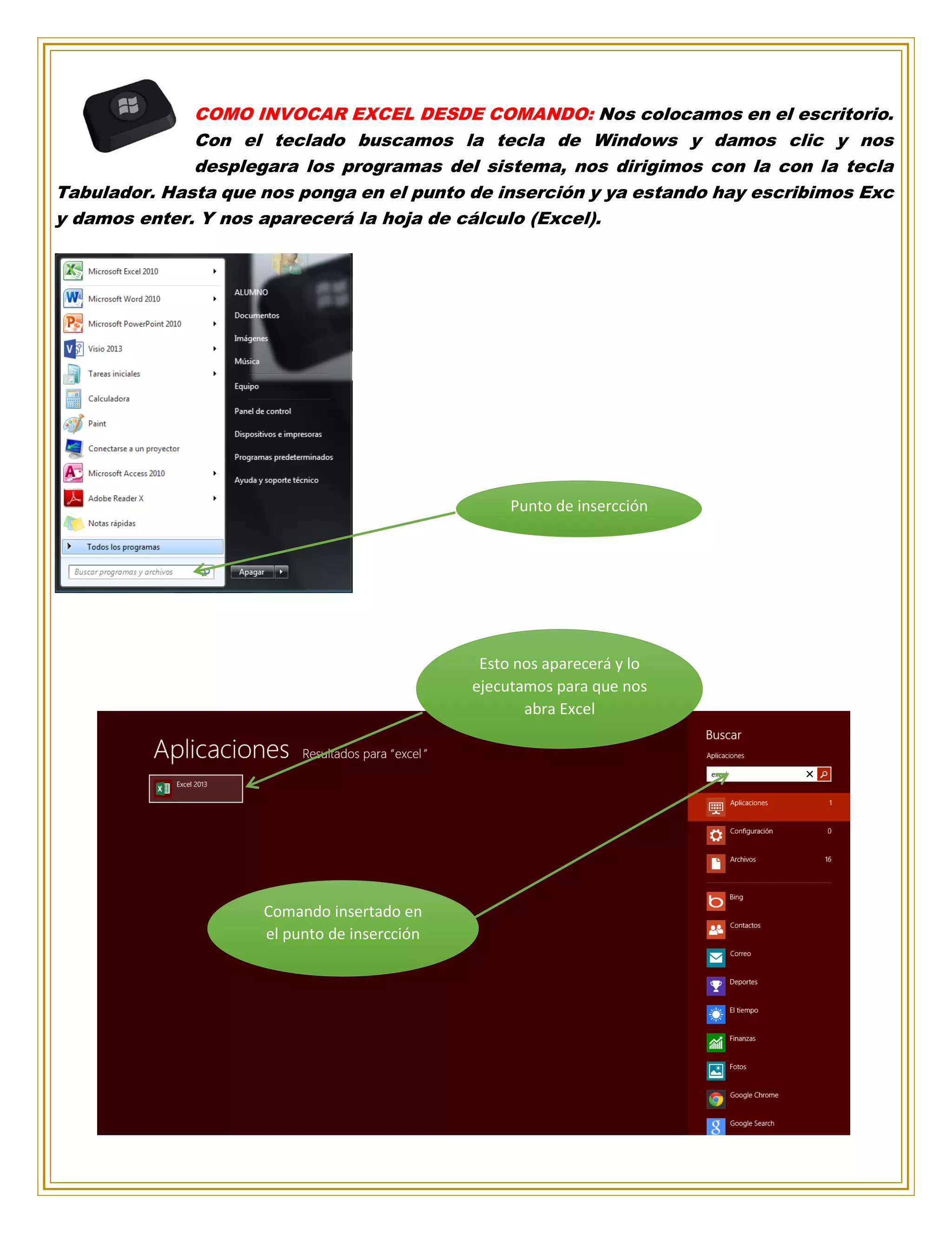 COMO INVOCAR EXCEL DESDE COMANDO: Nos colocamos en el escritorio.
Con el teclado buscamos la tecla de Windows y damos clic y nos
desplegara los programas del sistema, nos dirigimos con la con la tecla
Tabulador. Hasta que nos ponga en el punto de inserción y ya estando hay escribimos Exc
y damos enter. Y nos aparecerá la hoja de cálculo (Excel).
Punto de insercción
Esto nos aparecerá y lo
ejecutamos para que nos
abra Excel
Comando insertado en
el punto de insercción
 