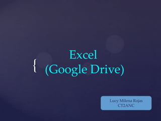 {

Excel
(Google Drive)
Lucy Milena Rojas
CT2ANC

 