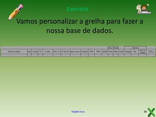 Exercício

Vamos personalizar a grelha para fazer a
nossa base de dados.

Virgílio Cruz

25

 