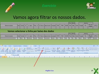 Exercício

Vamos agora filtrar os nossos dados.
Vamos selecionar a linha por baixo dos dados

Virgílio Cruz

27

 