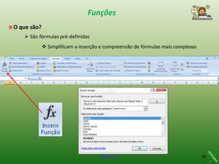 Funções
¤ O que são?
 São fórmulas pré-definidas
 Simplificam a inserção e compreensão de fórmulas mais complexas

Virgílio Cruz

33

 