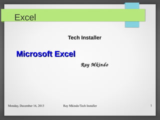 Excel
Tech Installer

Microsoft Excel
Ray Mkindo

Monday, December 16, 2013

Ray Mkindo/Tech Installer

1

 