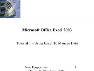 XP

Microsoft Office Excel 2003
Tutorial 1 – Using Excel To Manage Data

New Perspectives

1

 