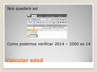Calcular edad
Nos quedará así
Como podemos verificar 2014 – 2000 es 14
 