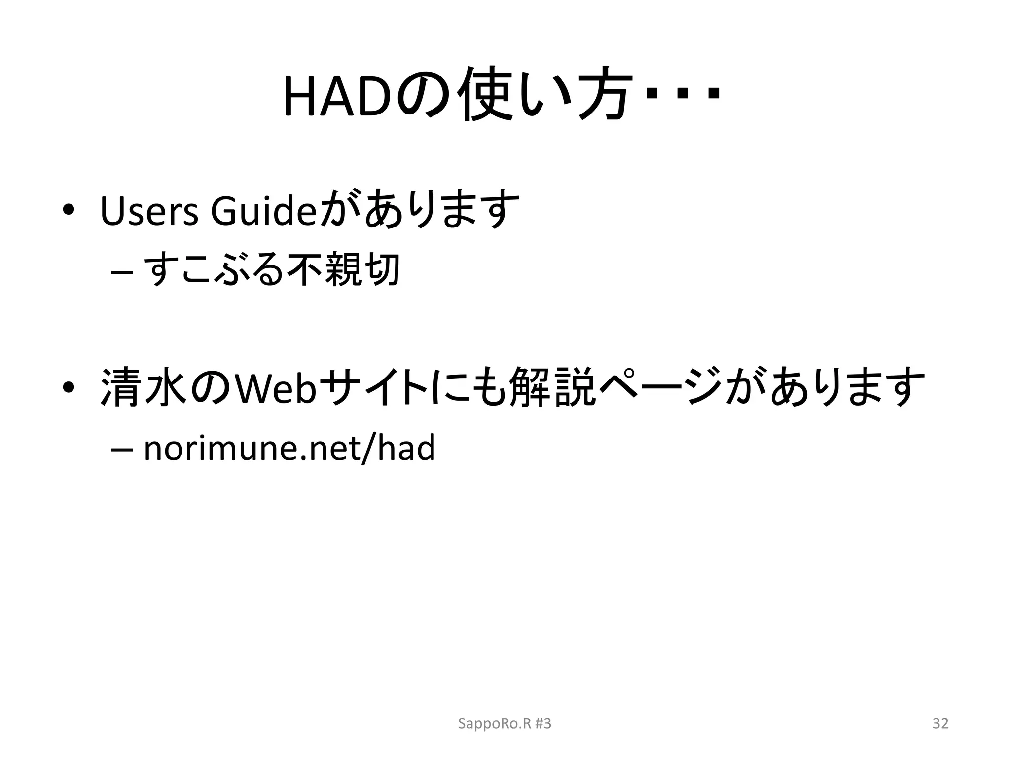 HADの使い方・・・
• Users Guideがあります
– すこぶる不親切
• 清水のWebサイトにも解説ページがあります
– norimune.net/had
SappoRo.R #3 32
 