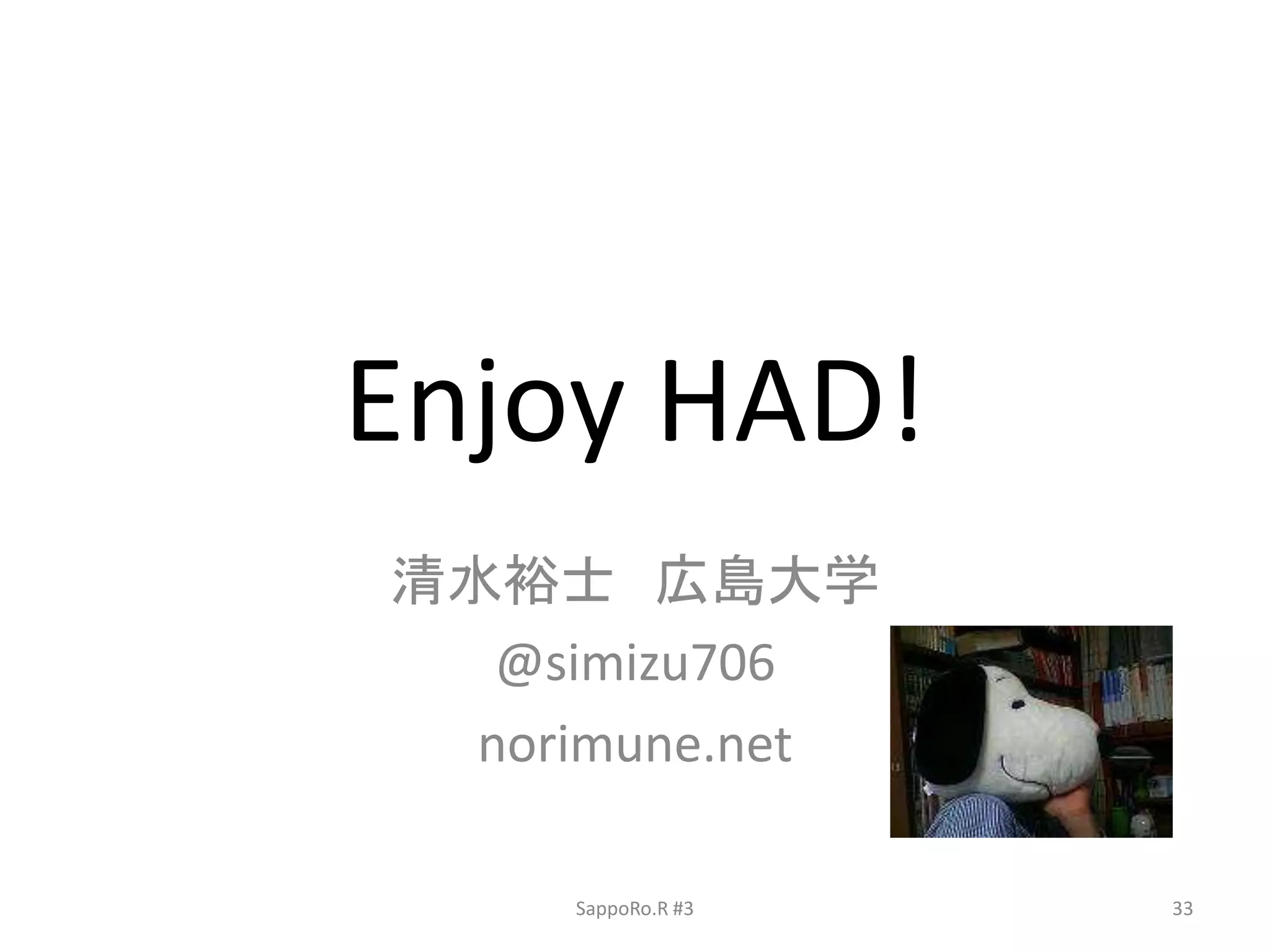 Enjoy HAD!
清水裕士 広島大学
@simizu706
norimune.net
SappoRo.R #3 33
 