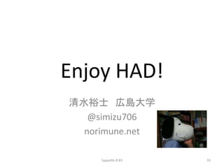 Enjoy HAD!
清水裕士 広島大学
@simizu706
norimune.net
SappoRo.R #3 33
 