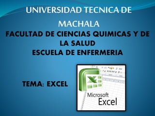 TEMA: EXCEL
UNIVERSIDAD TECNICA DE
MACHALA
FACULTAD DE CIENCIAS QUIMICAS Y DE
LA SALUD
ESCUELA DE ENFERMERIA
 