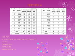 EJERCICIO 4 
=(C2+D2)/2 
=C2+C3+C4+C5+C6+C7+C8+C9+C10+C11+C12+C13 
=C14/12 
=SUMA(I2:J2)/2 
=SUMA(I2:I13) 
=PROMEDIO(I14/12) 
 