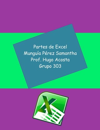Partes de Excel 
Munguía Pérez Samantha 
Prof. Hugo Acosta 
Grupo 303  