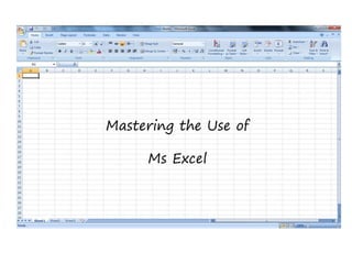 Mastering the Use of
Ms Excel
 
