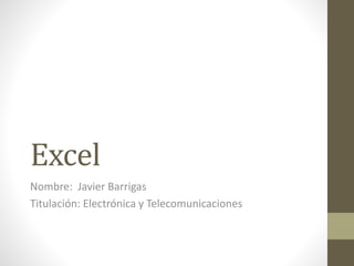Excel
Nombre: Javier Barrigas
Titulación: Electrónica y Telecomunicaciones
 