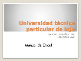 Universidad técnica
particular de loja
Nombre: Jean Guerrero
Ingeniería Civil
Manual de Excel
 