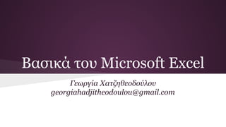 Βασικά του Microsoft Excel
Γεωργία Χατζηθεοδούλου
georgiahadjitheodoulou@gmail.com
 