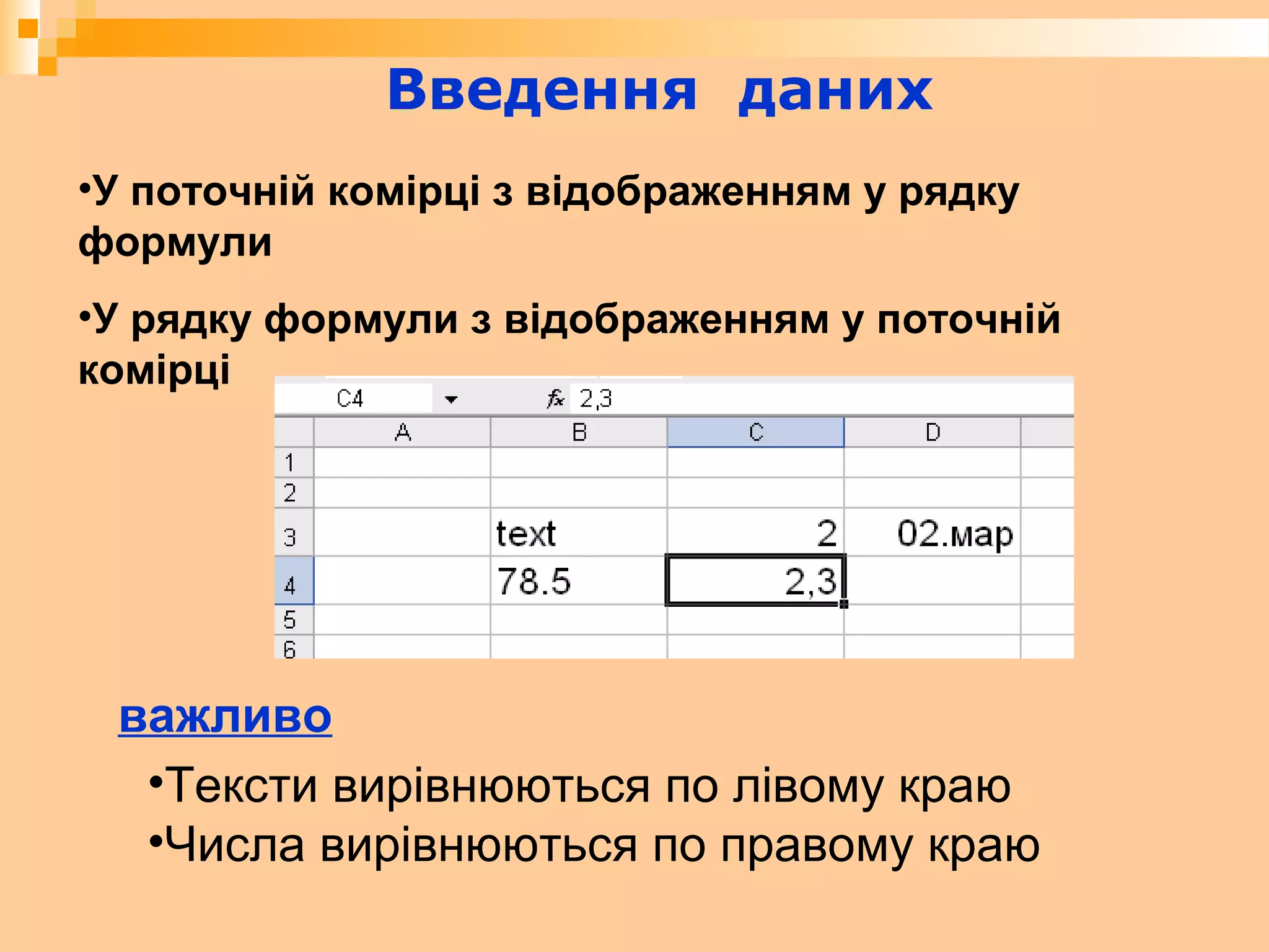 Введення даних
•У поточній комірці з відображенням у рядку
формули
•У рядку формули з відображенням у поточній
комірці
•Тексти вирівнюються по лівому краю
•Числа вирівнюються по правому краю
важливо
 