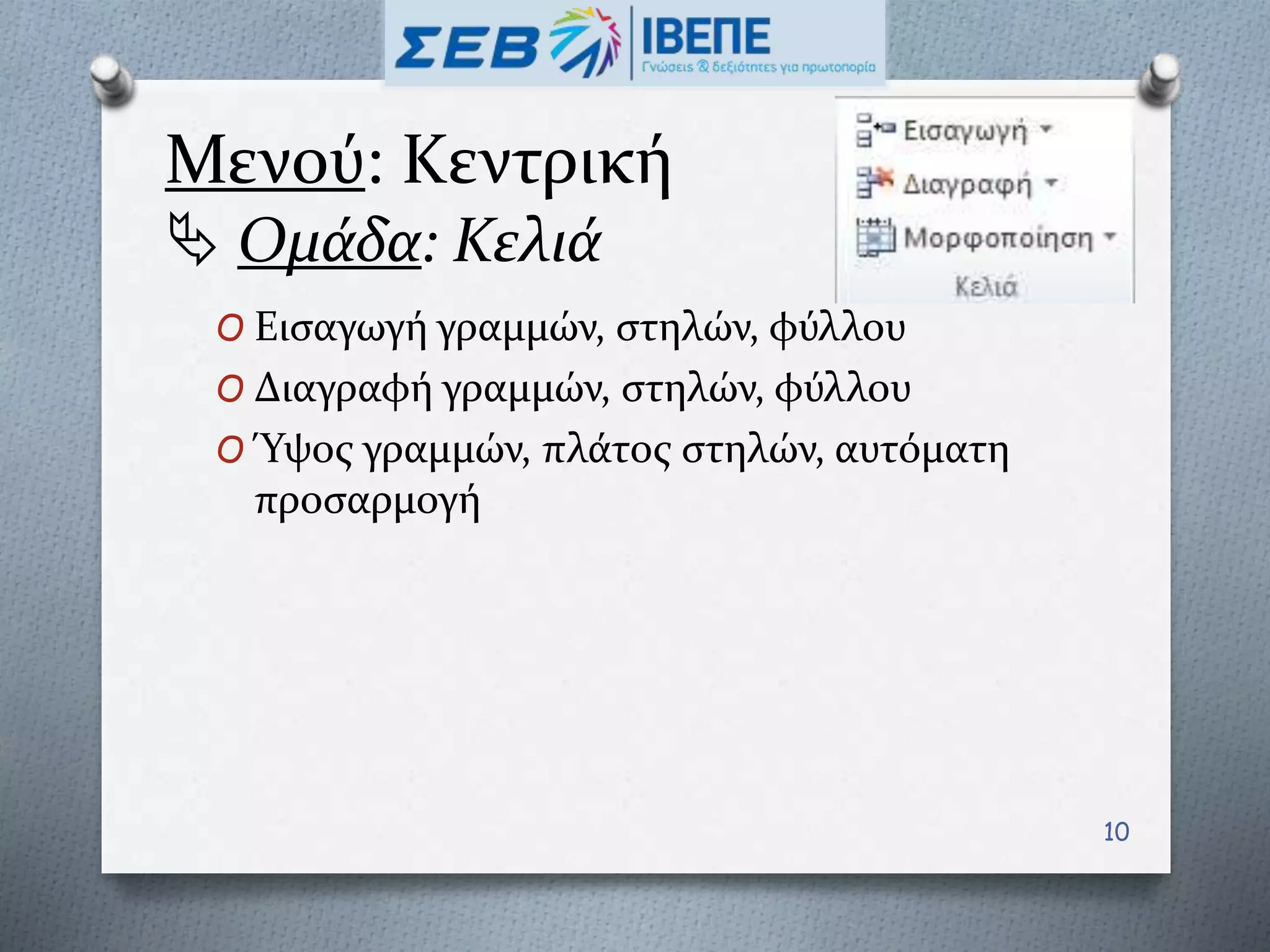 Μενού: Κεντρική
 Ομάδα: Κελιά
O Εισαγωγή γραμμών, στηλών, φύλλου
O Διαγραφή γραμμών, στηλών, φύλλου
O Ύψος γραμμών, πλάτος στηλών, αυτόματη
προσαρμογή
10
 