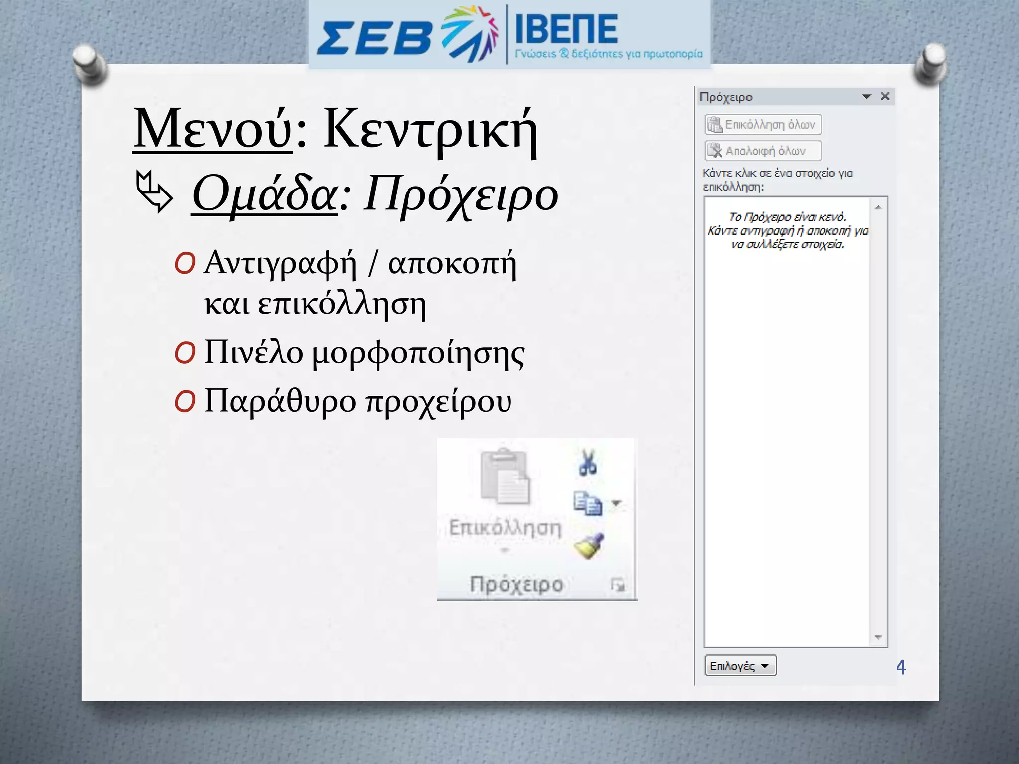 Μενού: Κεντρική
 Ομάδα: Πρόχειρο
O Αντιγραφή / αποκοπή
και επικόλληση
O Πινέλο μορφοποίησης
O Παράθυρο προχείρου
14
 