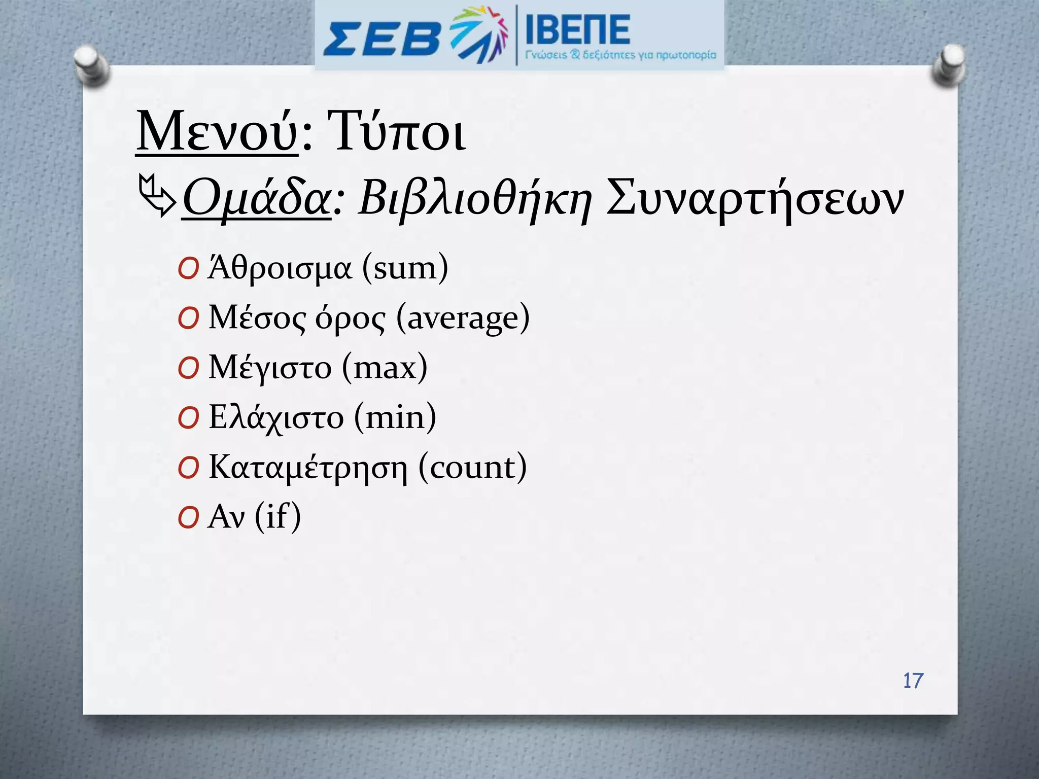 Μενού: Τύποι
Ομάδα: Βιβλιοθήκη Συναρτήσεων
O Άθροισμα (sum)
O Μέσος όρος (average)
O Μέγιστο (max)
O Ελάχιστο (min)
O Καταμέτρηση (count)
O Αν (if)
17
 