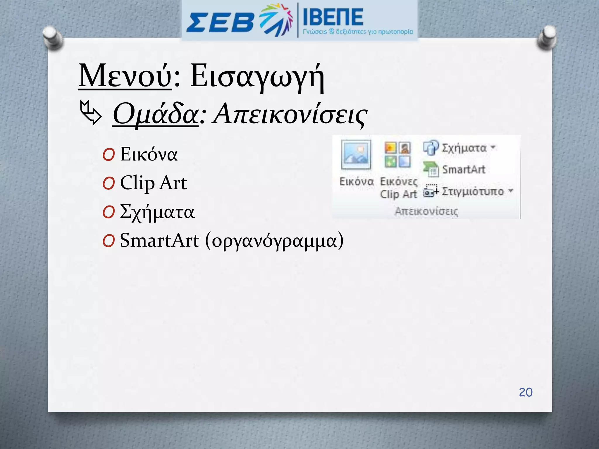 Μενού: Εισαγωγή
 Ομάδα: Απεικονίσεις
O Εικόνα
O Clip Art
O Σχήματα
O SmartArt (οργανόγραμμα)
20
 