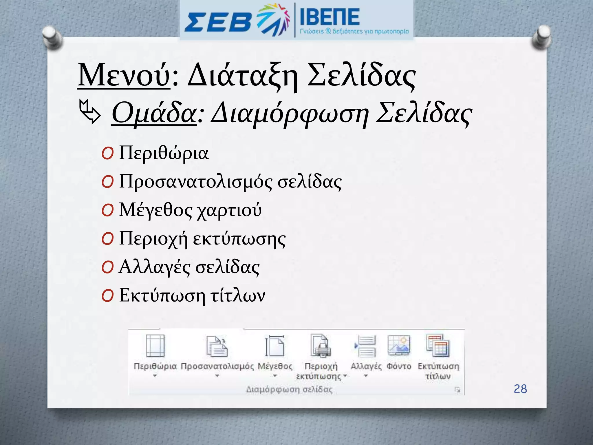 Μενού: Διάταξη Σελίδας
 Ομάδα: Διαμόρφωση Σελίδας
O Περιθώρια
O Προσανατολισμός σελίδας
O Μέγεθος χαρτιού
O Περιοχή εκτύπωσης
O Αλλαγές σελίδας
O Εκτύπωση τίτλων
28
 