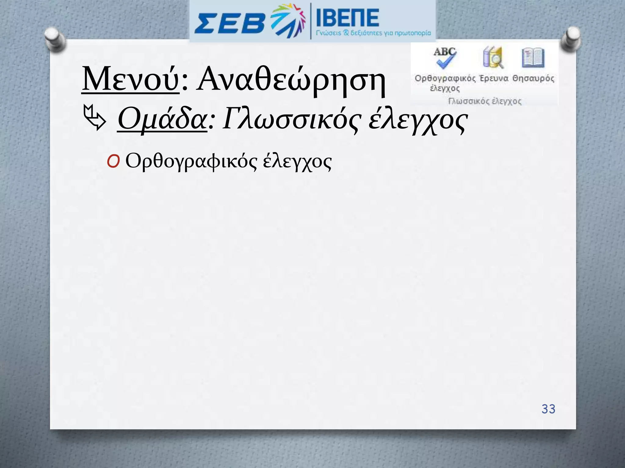 Μενού: Αναθεώρηση
 Ομάδα: Γλωσσικός έλεγχος
O Ορθογραφικός έλεγχος
33
 