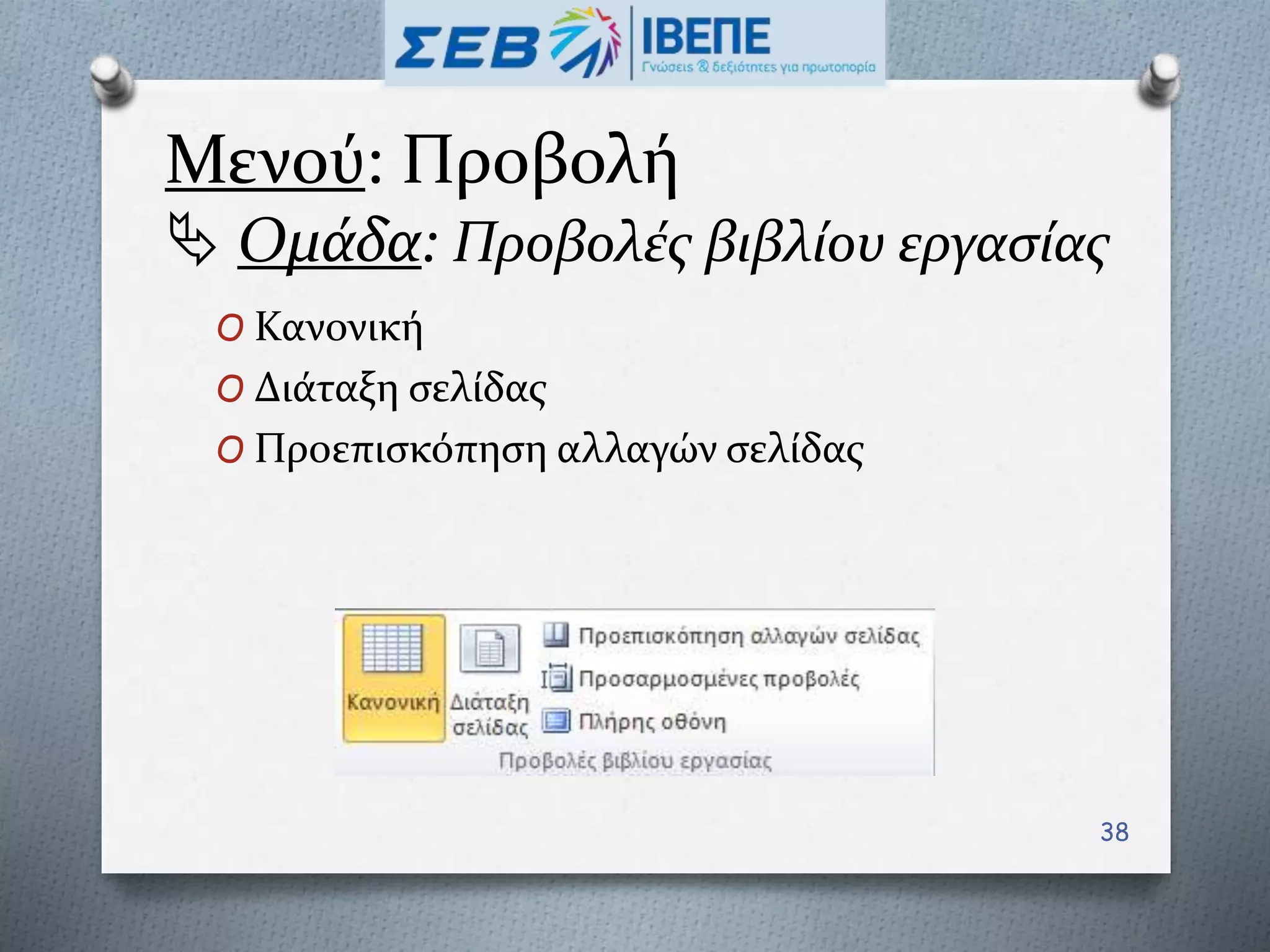 Μενού: Προβολή
 Ομάδα: Προβολές βιβλίου εργασίας
O Κανονική
O Διάταξη σελίδας
O Προεπισκόπηση αλλαγών σελίδας
38
 