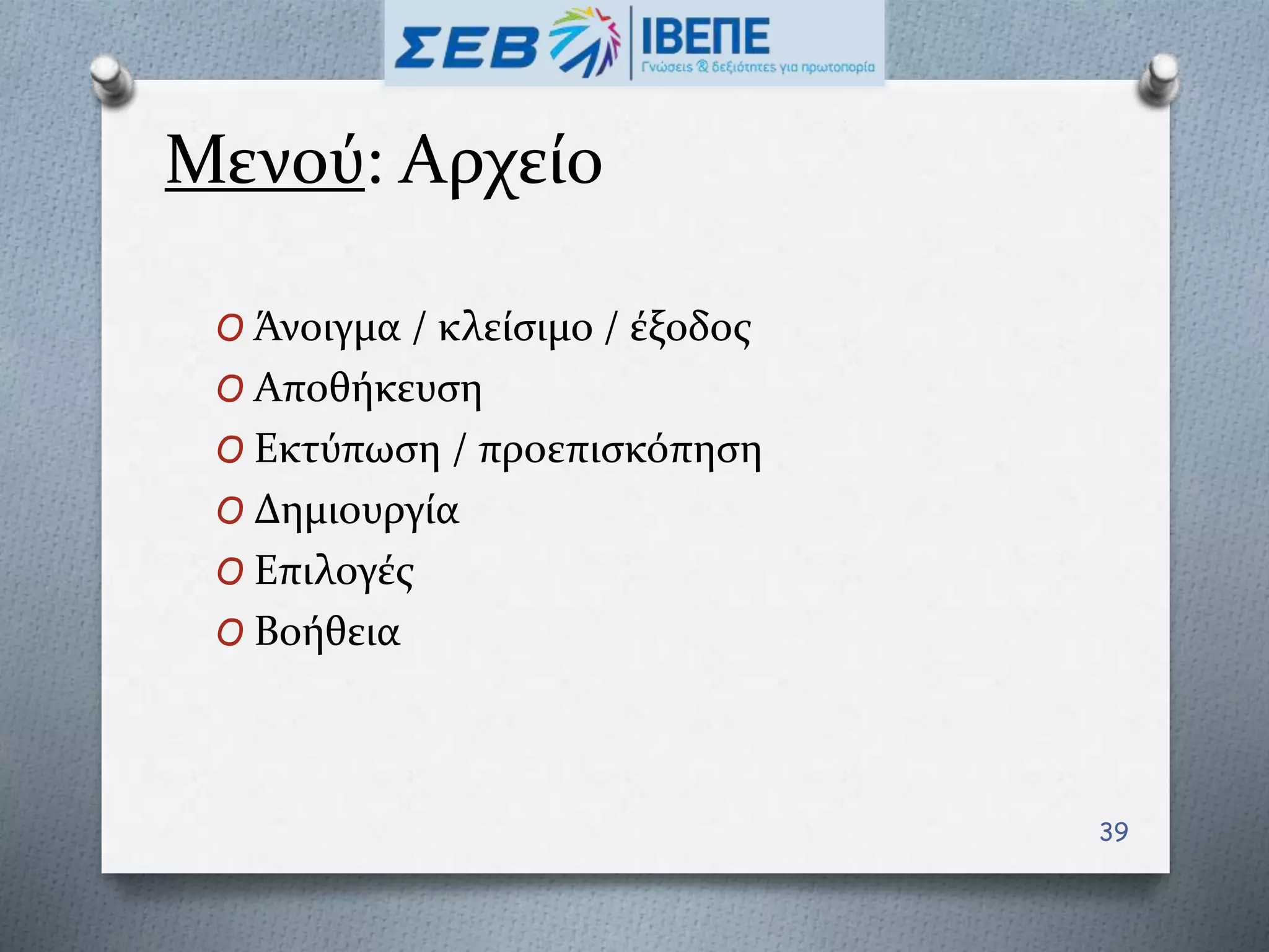 Μενού: Αρχείο
O Άνοιγμα / κλείσιμο / έξοδος
O Αποθήκευση
O Εκτύπωση / προεπισκόπηση
O Δημιουργία
O Επιλογές
O Βοήθεια
39
 