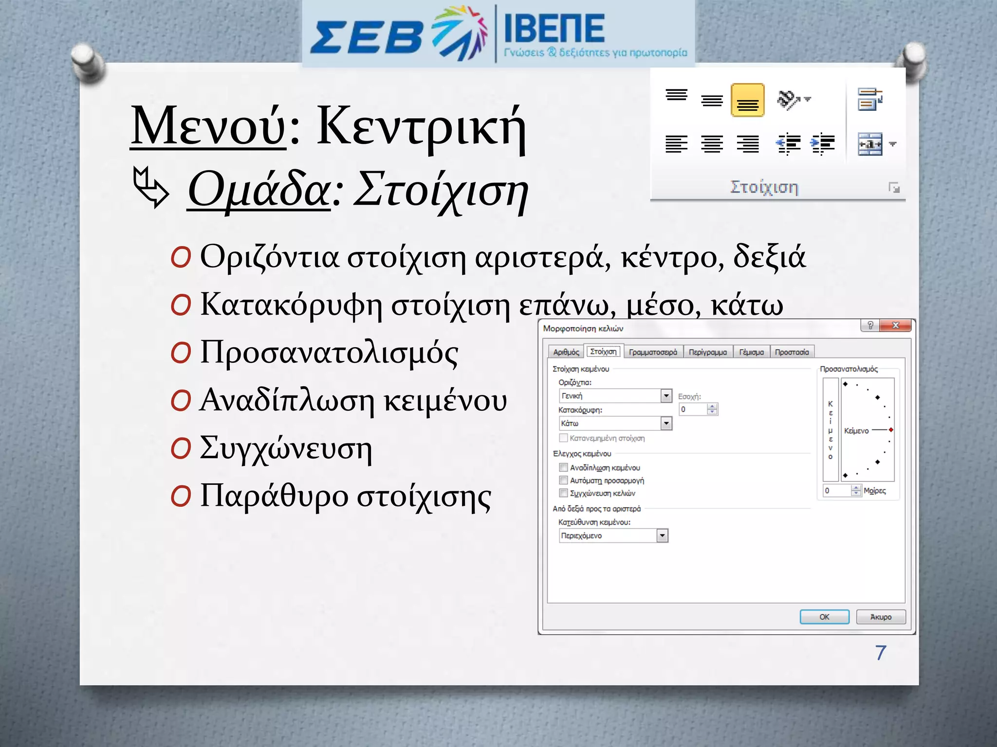 Μενού: Κεντρική
 Ομάδα: Στοίχιση
O Οριζόντια στοίχιση αριστερά, κέντρο, δεξιά
O Κατακόρυφη στοίχιση επάνω, μέσο, κάτω
O Προσανατολισμός
O Αναδίπλωση κειμένου
O Συγχώνευση
O Παράθυρο στοίχισης
7
 