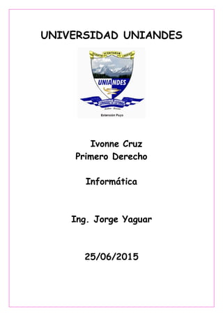 UNIVERSIDAD UNIANDES
Ivonne Cruz
Primero Derecho
Informática
Ing. Jorge Yaguar
25/06/2015
 