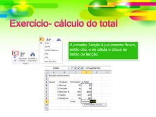 A primeira função é justamente Soam,
então clique na célula e clique no
botão de função.
 