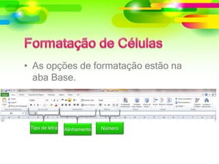 • As opções de formatação estão na
aba Base.
Tipo de letra NúmeroAlinhamento
 